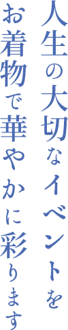 人生の大切なイベントを お着物で華やかに彩ります